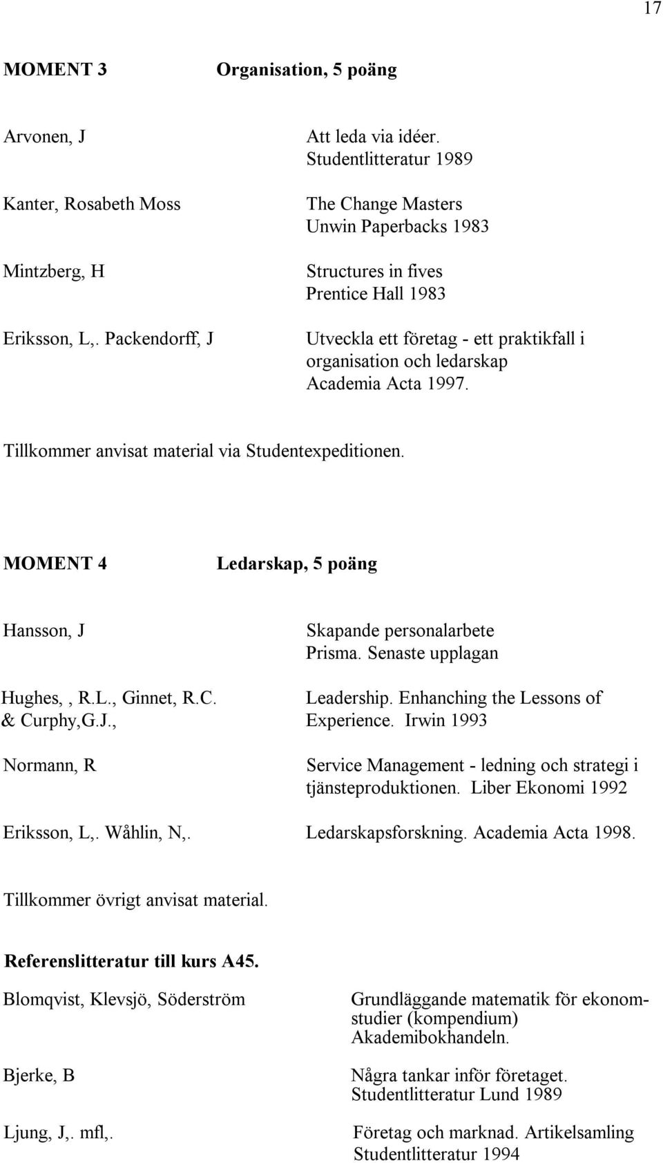 Tillkommer anvisat material via Studentexpeditionen. MOMENT 4 Ledarskap, 5 poäng Hansson, J Skapande personalarbete Prisma. Senaste upplagan Hughes,, R.L., Ginnet, R.C. Leadership.