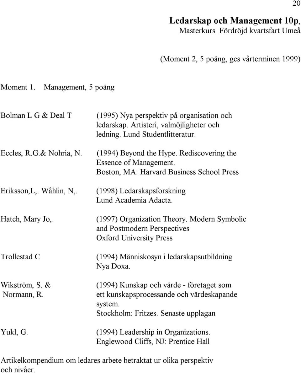 (1994) Beyond the Hype. Rediscovering the Essence of Management. Boston, MA: Harvard Business School Press (1998) Ledarskapsforskning Lund Academia Adacta. (1997) Organization Theory.