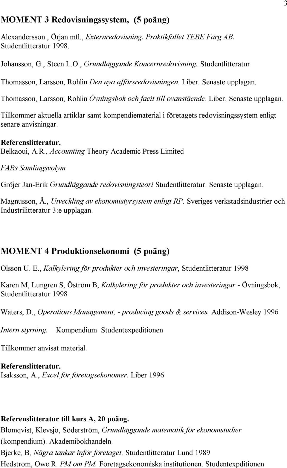 Thomasson, Larsson, Rohlin Övningsbok och facit till ovanstående. Liber. Senaste upplagan.