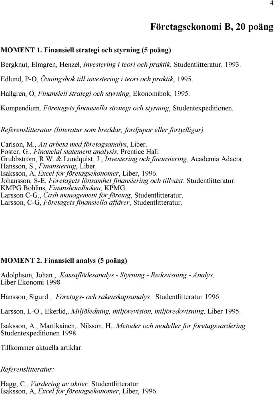 Företagets finansiella strategi och styrning, Studentexpeditionen. Referenslitteratur (litteratur som breddar, fördjupar eller förtydligar) Carlson, M., Att arbeta med företagsanalys, Liber.