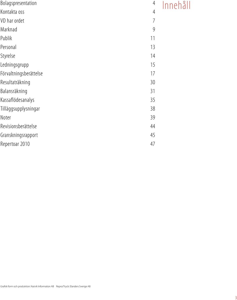 35 Tilläggsupplysningar 38 Noter 39 Revisionsberättelse 44 Granskningsrapport 45 Repertoar 2010