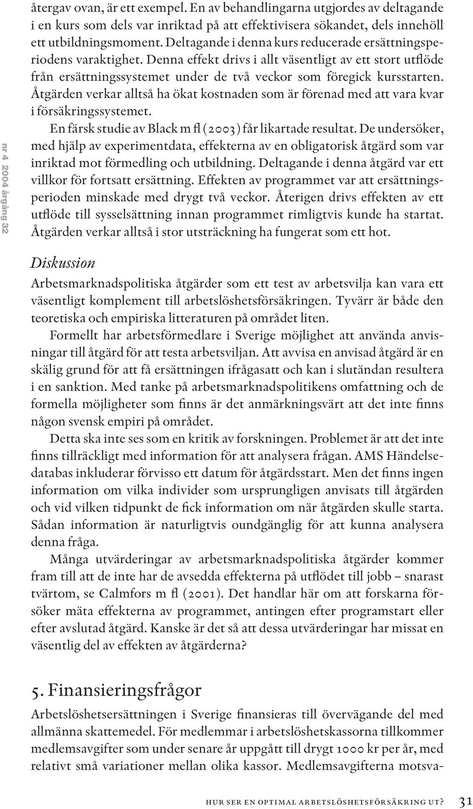 Åtgärden verkar alltså ha ökat kostnaden som är förenad med att vara kvar i försäkringssystemet. En färsk studie av Black m fl (2003) får likartade resultat.