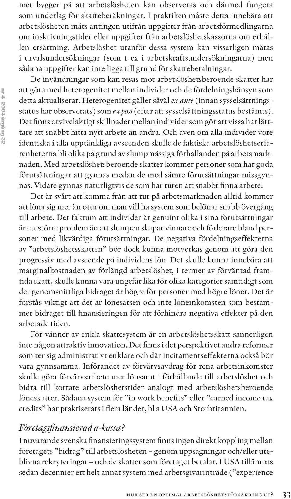 Arbetslöshet utanför dessa system kan visserligen mätas i urvalsundersökningar (som t ex i arbetskraftsundersökningarna) men sådana uppgifter kan inte ligga till grund för skattebetalningar.