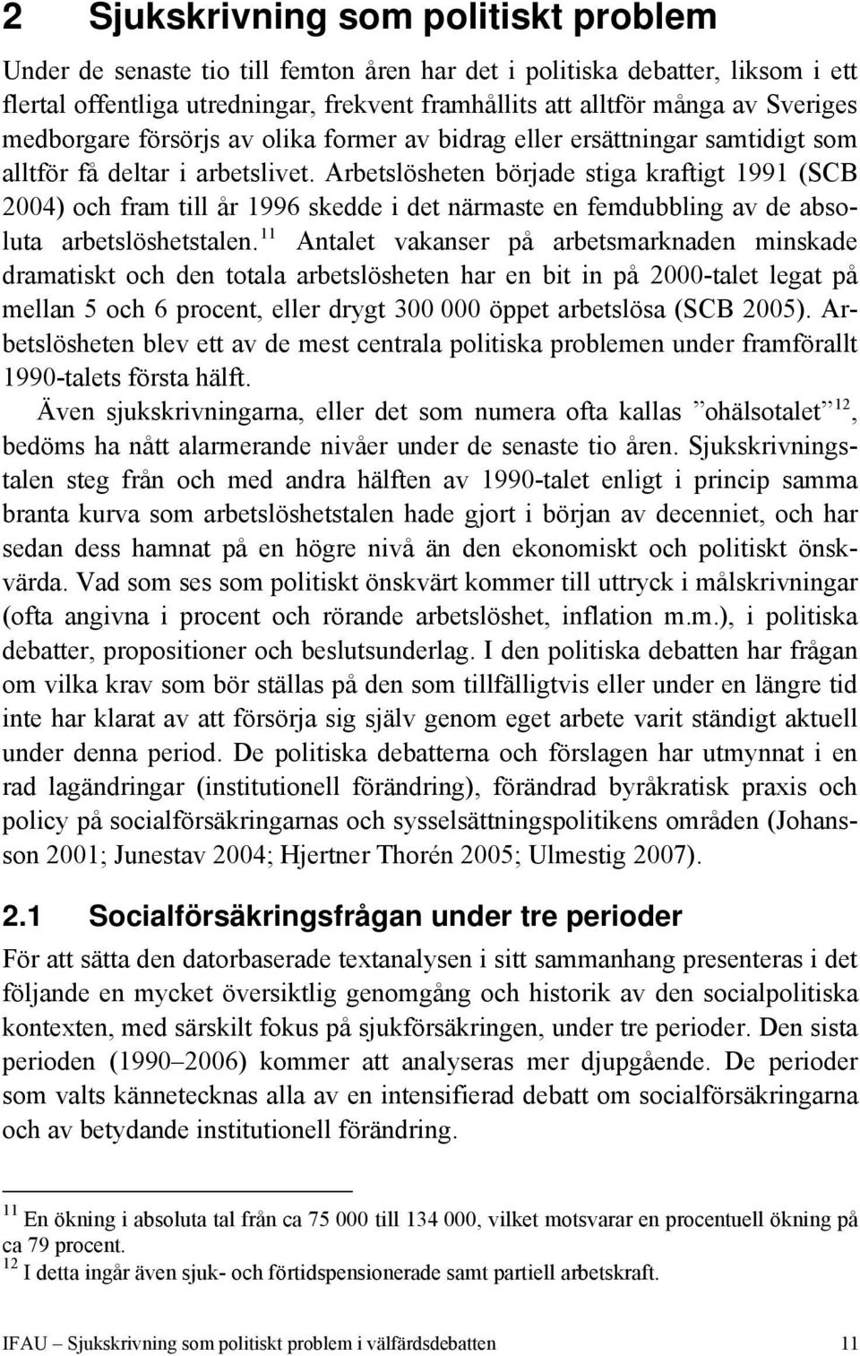 Arbetslösheten började stiga kraftigt 1991 (SCB 2004) och fram till år 1996 skedde i det närmaste en femdubbling av de absoluta arbetslöshetstalen.