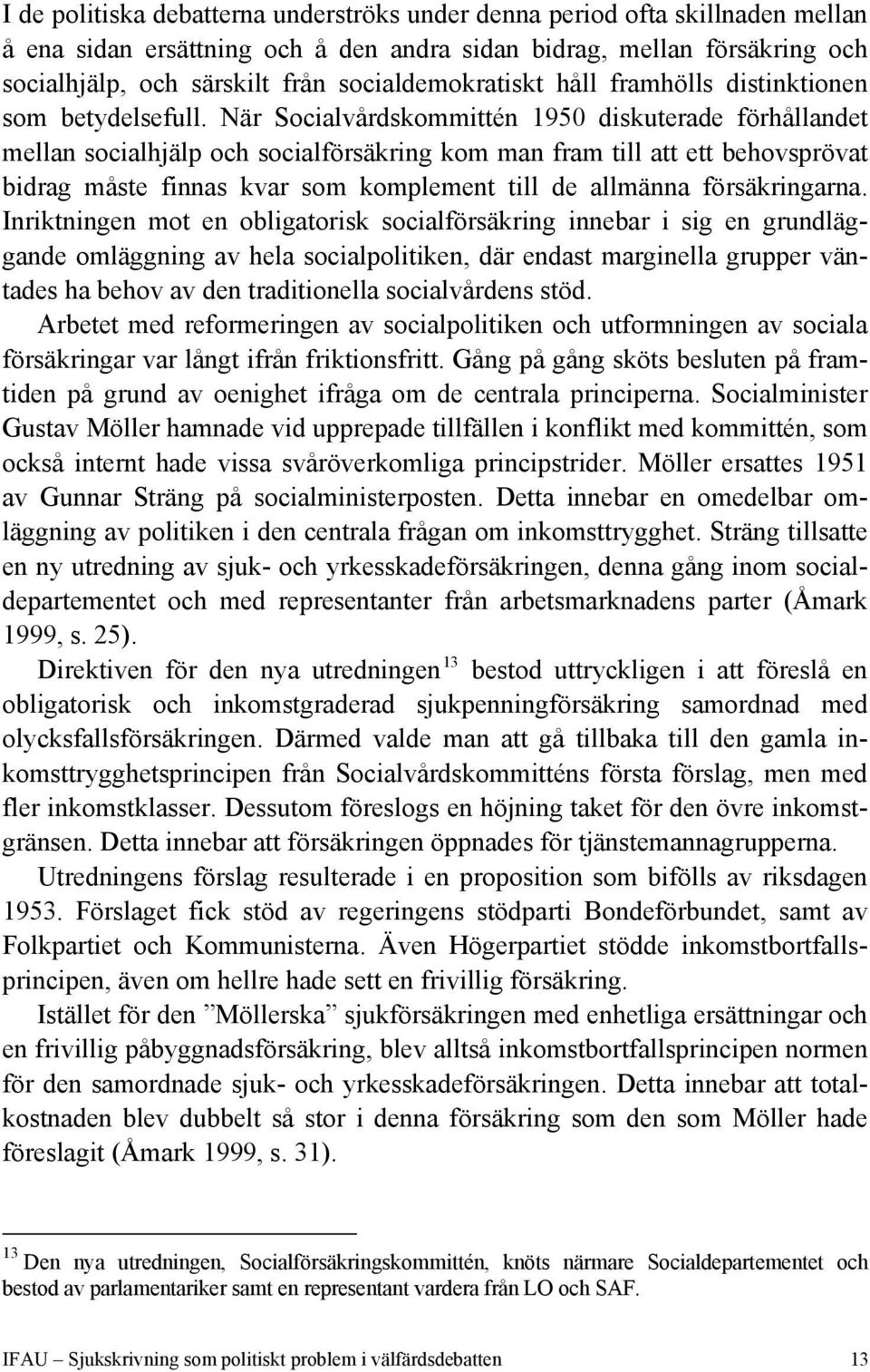 När Socialvårdskommittén 1950 diskuterade förhållandet mellan socialhjälp och socialförsäkring kom man fram till att ett behovsprövat bidrag måste finnas kvar som komplement till de allmänna