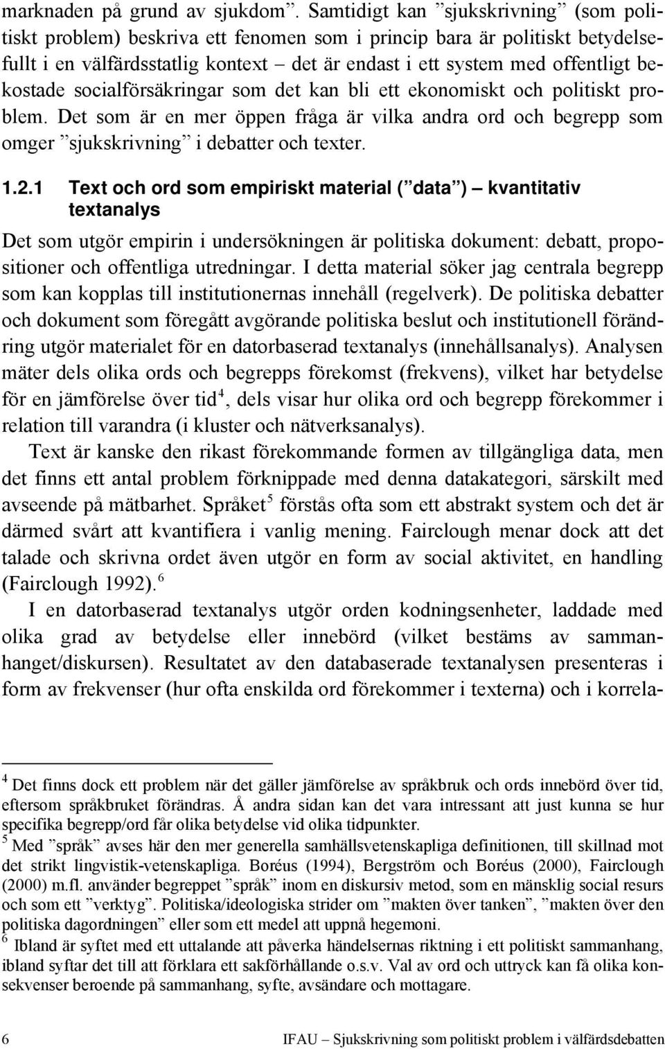 bekostade socialförsäkringar som det kan bli ett ekonomiskt och politiskt problem. Det som är en mer öppen fråga är vilka andra ord och begrepp som omger sjukskrivning i debatter och texter. 1.2.