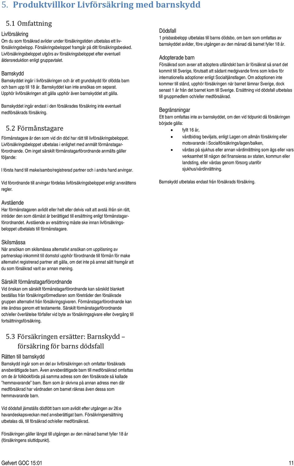 Barnskydd Barnskyddet ingår i livförsäkringen och är ett grundskydd för ofödda barn och barn upp till 18 år. Barnskyddet kan inte ansökas om separat.