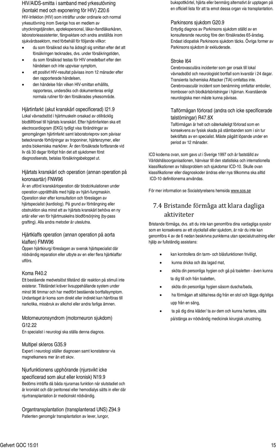 fångvaktare och andra anställda inom sjukvårdssektorn, med förbehåll för följande villkor: du som försäkrad ska ha ådragit sig smittan efter det att försäkringen tecknades, dvs.