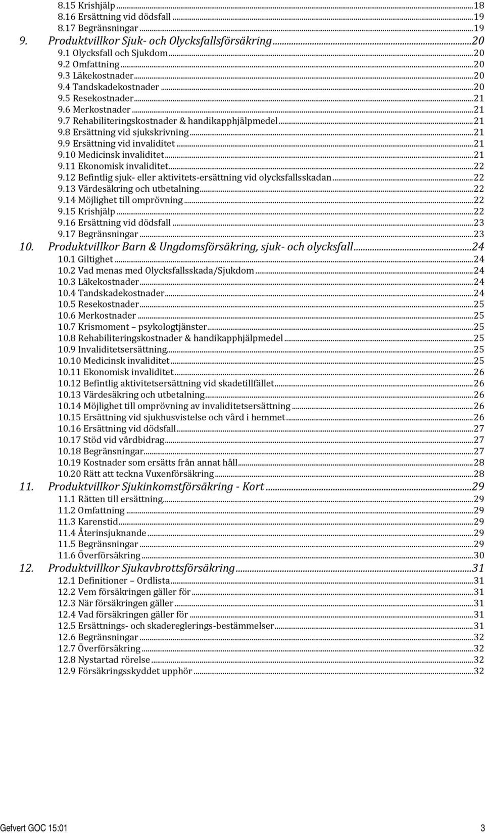 .. 21 9.10 Medicinsk invaliditet... 21 9.11 Ekonomisk invaliditet... 22 9.12 Befintlig sjuk- eller aktivitets-ersättning vid olycksfallsskadan... 22 9.13 Värdesäkring och utbetalning... 22 9.14 Möjlighet till omprövning.