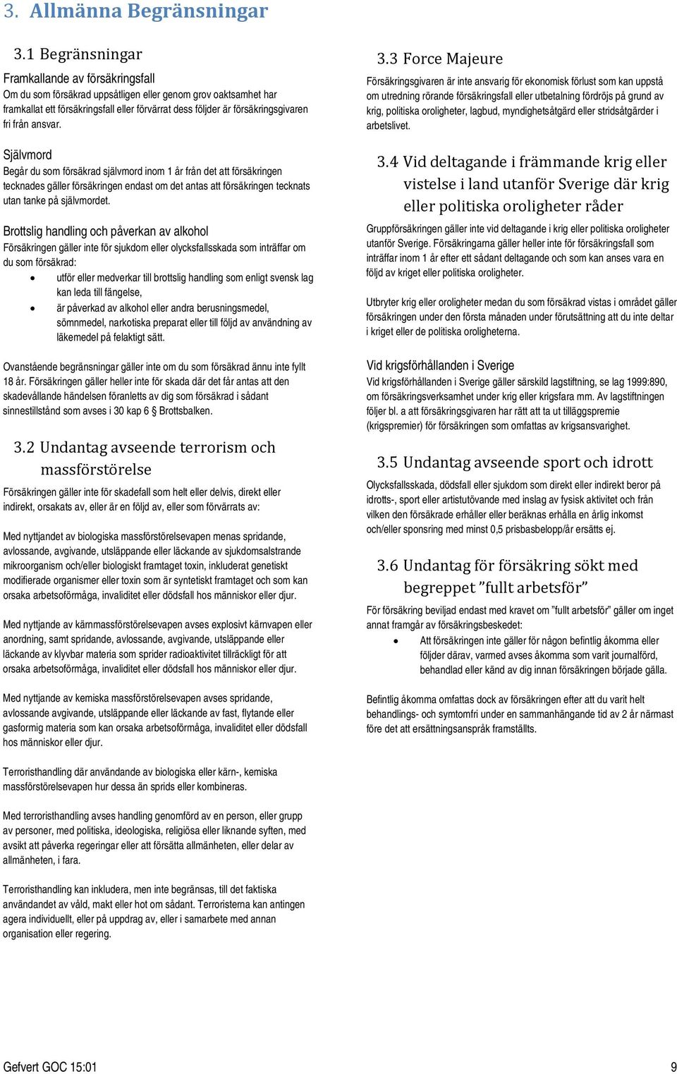 från ansvar. Självmord Begår du som försäkrad självmord inom 1 år från det att försäkringen tecknades gäller försäkringen endast om det antas att försäkringen tecknats utan tanke på självmordet.