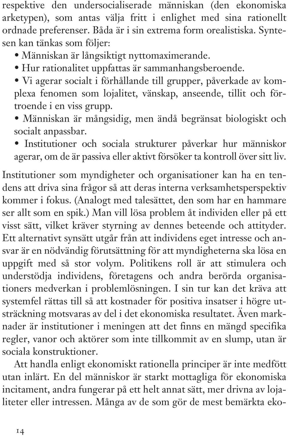 Vi agerar socialt i förhållande till grupper, påverkade av komplexa fenomen som lojalitet, vänskap, anseende, tillit och förtroende i en viss grupp.