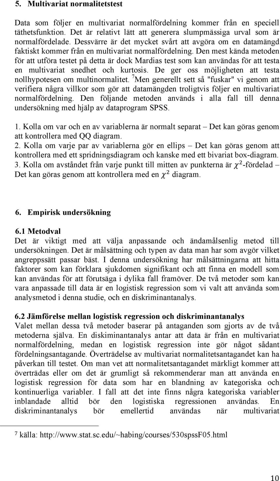 Den mest kända metoden för att utföra testet på detta är dock Mardias test som kan användas för att testa en multivariat snedhet och kurtosis.