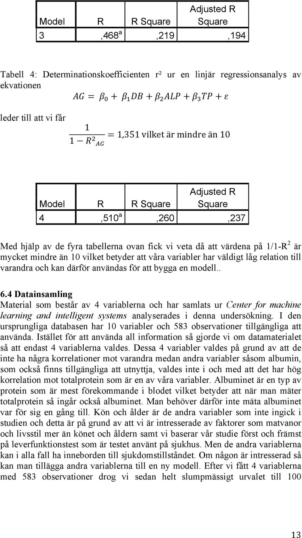 !" = 1,351 vilket är mindre än 10 Model R R Square Adjusted R Square 4,510 a,260,237 Med hjälp av de fyra tabellerna ovan fick vi veta då att värdena på 1/1-R 2 är mycket mindre än 10 vilket betyder