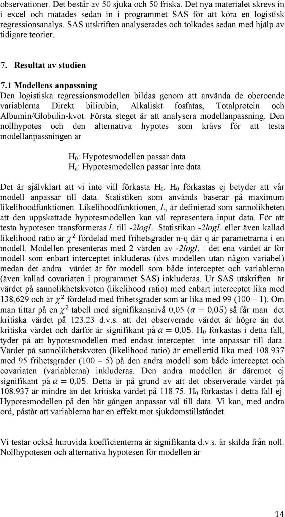 1 Modellens anpassning Den logistiska regressionsmodellen bildas genom att använda de oberoende variablerna Direkt bilirubin, Alkaliskt fosfatas, Totalprotein och Albumin/Globulin-kvot.