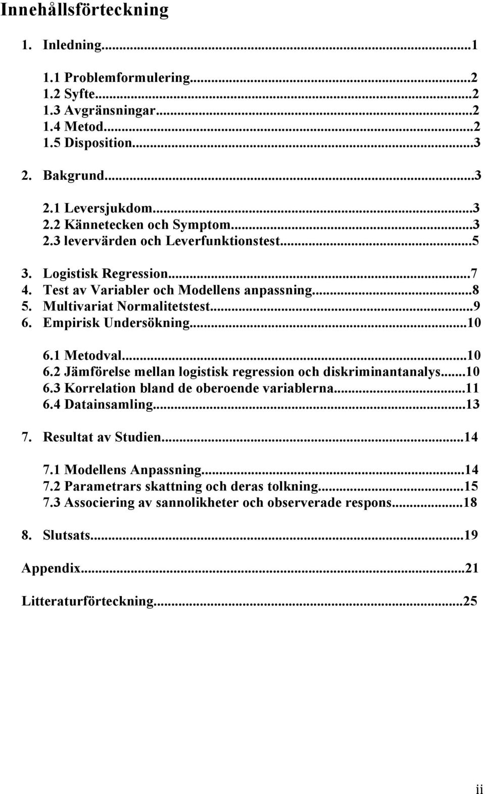 1 Metodval...10 6.2 Jämförelse mellan logistisk regression och diskriminantanalys...10 6.3 Korrelation bland de oberoende variablerna...11 6.4 Datainsamling...13 7. Resultat av Studien...14 7.