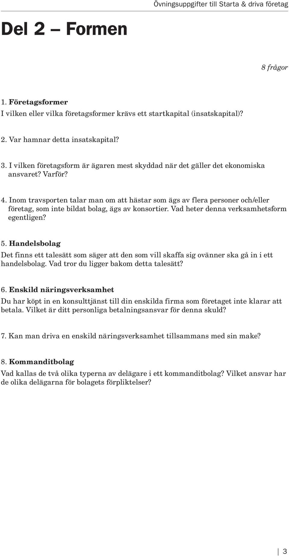 Inom travsporten talar man om att hästar som ägs av flera personer och/eller företag, som inte bildat bolag, ägs av konsortier. Vad heter denna verksamhetsform egentligen? 5.