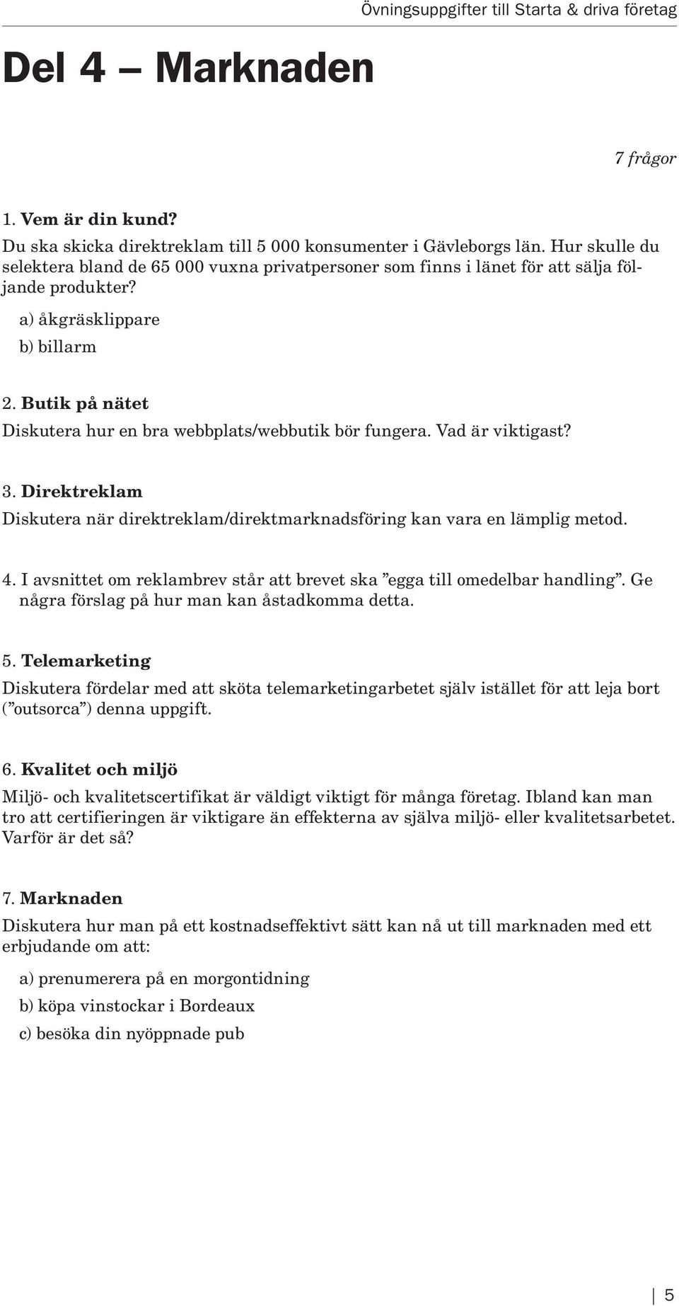 Butik på nätet Diskutera hur en bra webbplats/webbutik bör fungera. Vad är viktigast? 3. Direktreklam Diskutera när direktreklam/direktmarknadsföring kan vara en lämplig metod. 4.