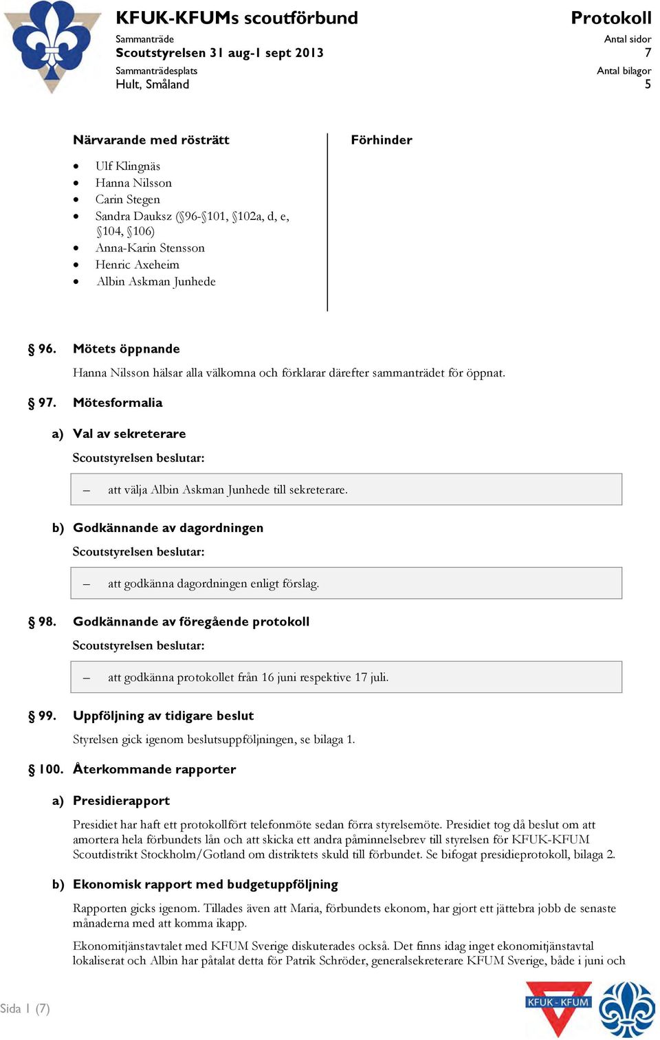 Mötets öppnande Hanna Nilssn hälsar alla välkmna ch förklarar därefter sammanträdet för öppnat. 97.