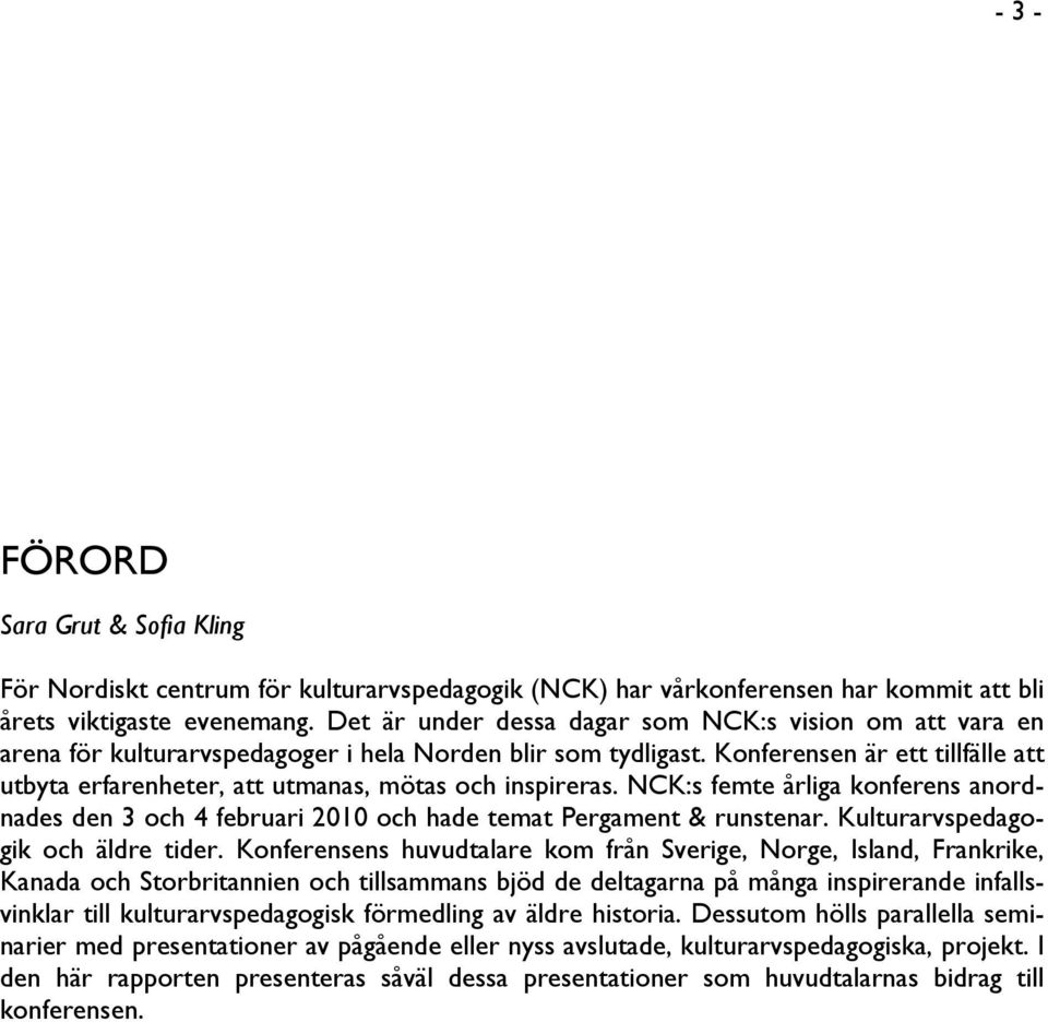 Konferensen är ett tillfälle att utbyta erfarenheter, att utmanas, mötas och inspireras. NCK:s femte årliga konferens anordnades den 3 och 4 februari 2010 och hade temat Pergament & runstenar.