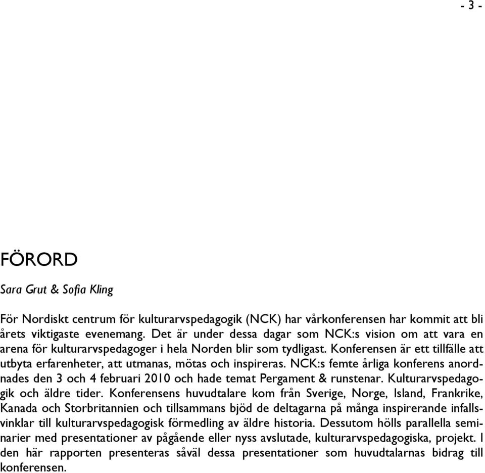 Konferensen är ett tillfälle att utbyta erfarenheter, att utmanas, mötas och inspireras. NCK:s femte årliga konferens anordnades den 3 och 4 februari 2010 och hade temat Pergament & runstenar.