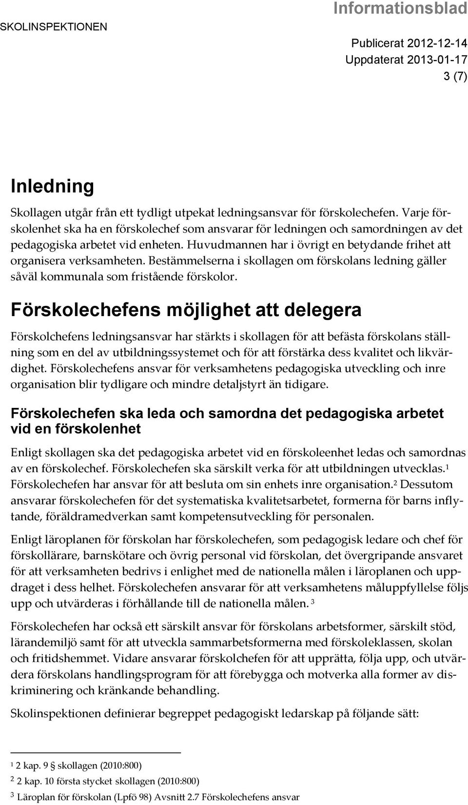Bestämmelserna i skollagen om förskolans ledning gäller såväl kommunala som fristående förskolor.
