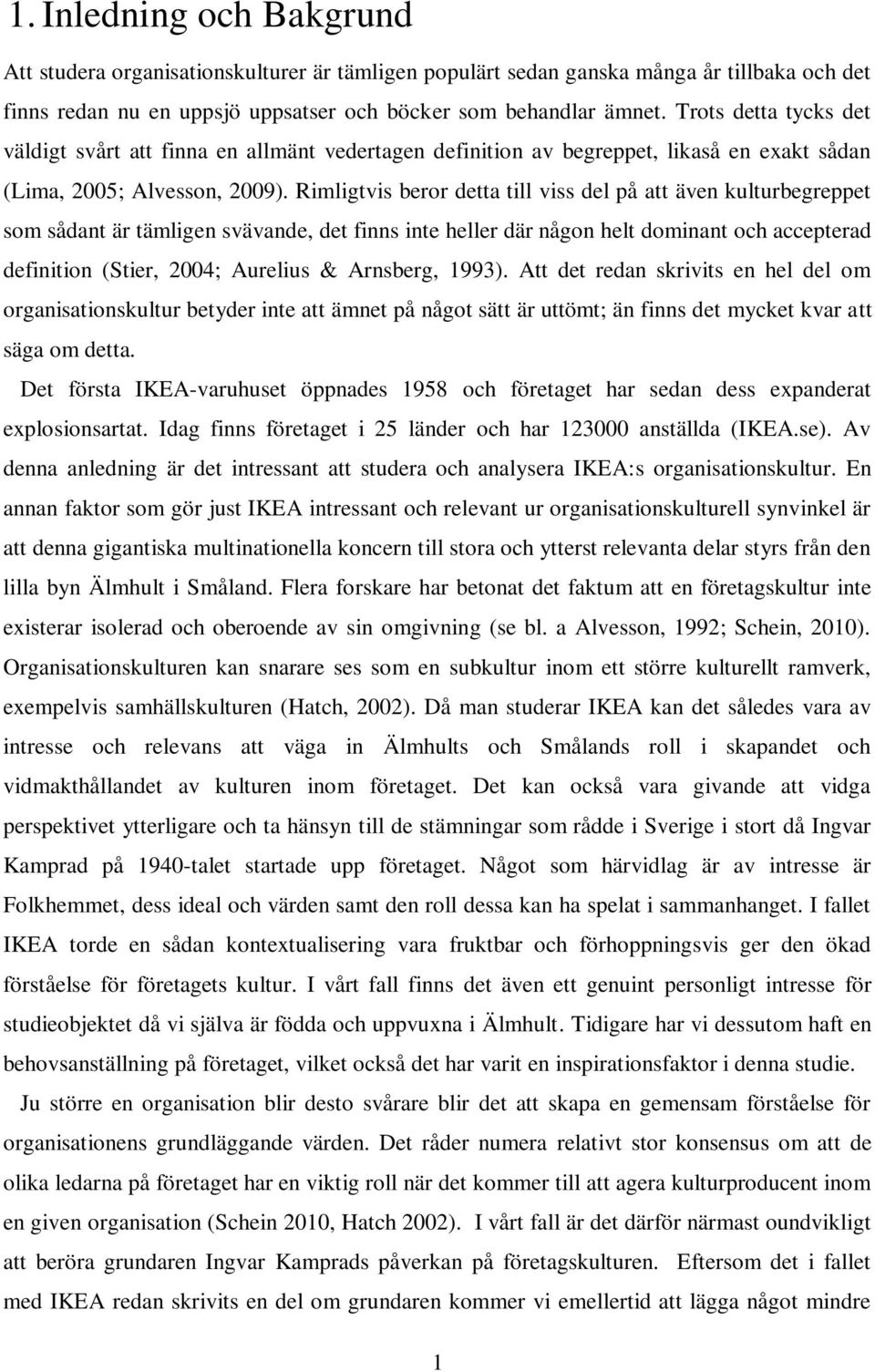 Rimligtvis beror detta till viss del på att även kulturbegreppet som sådant är tämligen svävande, det finns inte heller där någon helt dominant och accepterad definition (Stier, 2004; Aurelius &