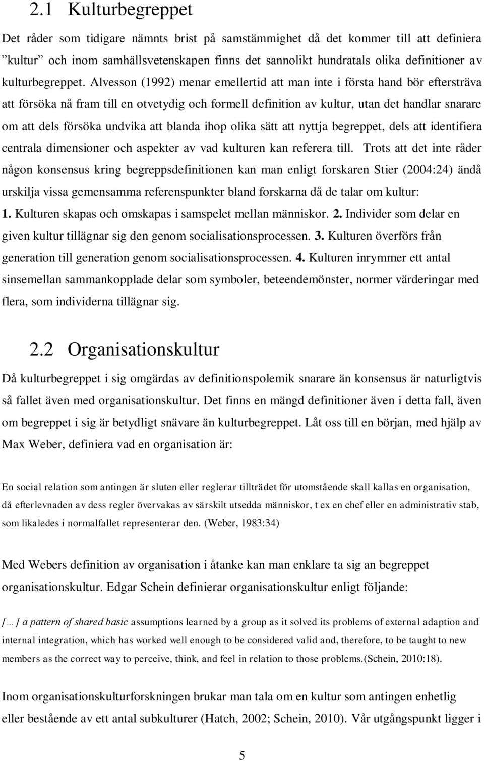 Alvesson (1992) menar emellertid att man inte i första hand bör eftersträva att försöka nå fram till en otvetydig och formell definition av kultur, utan det handlar snarare om att dels försöka