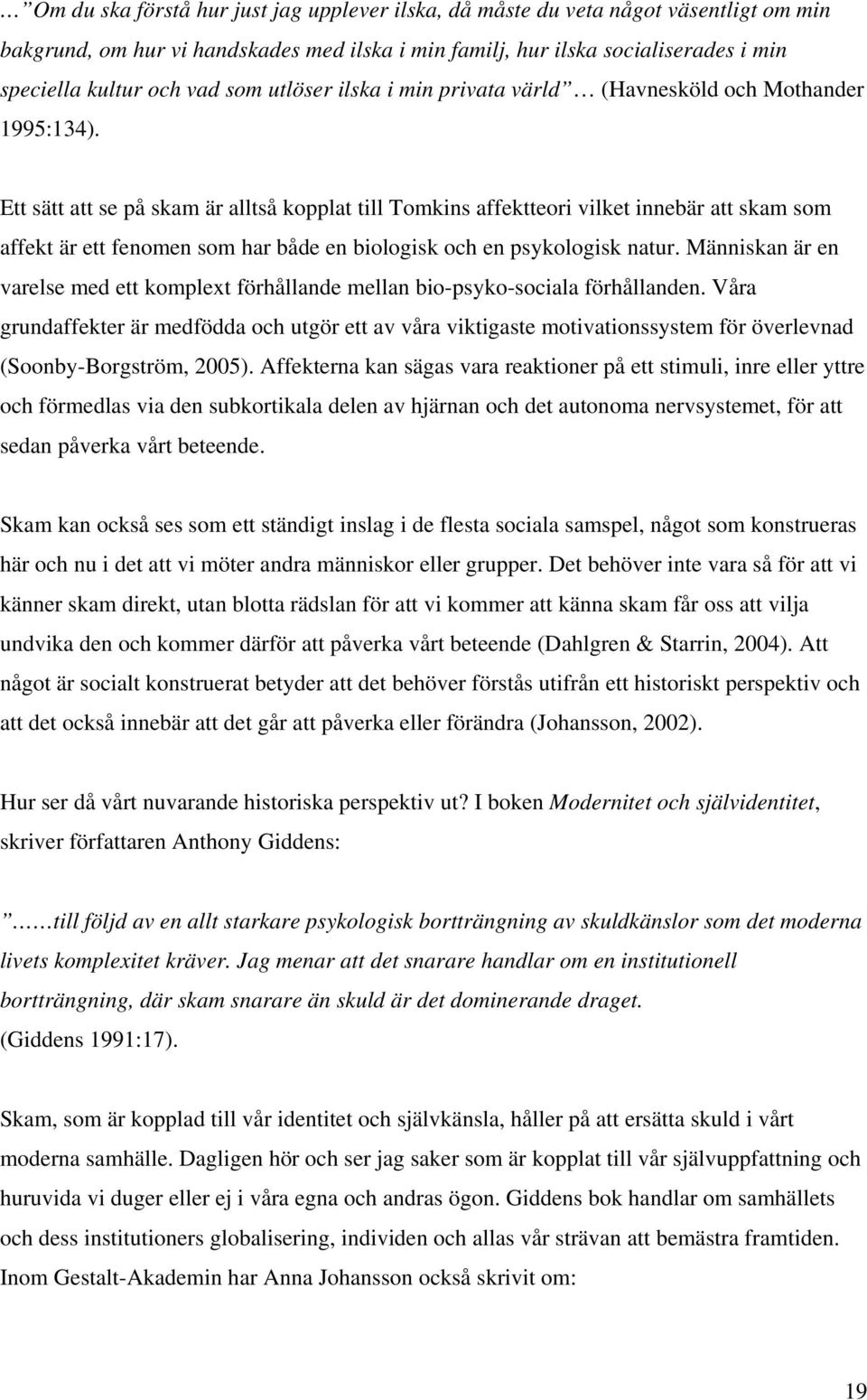 Ett sätt att se på skam är alltså kopplat till Tomkins affektteori vilket innebär att skam som affekt är ett fenomen som har både en biologisk och en psykologisk natur.