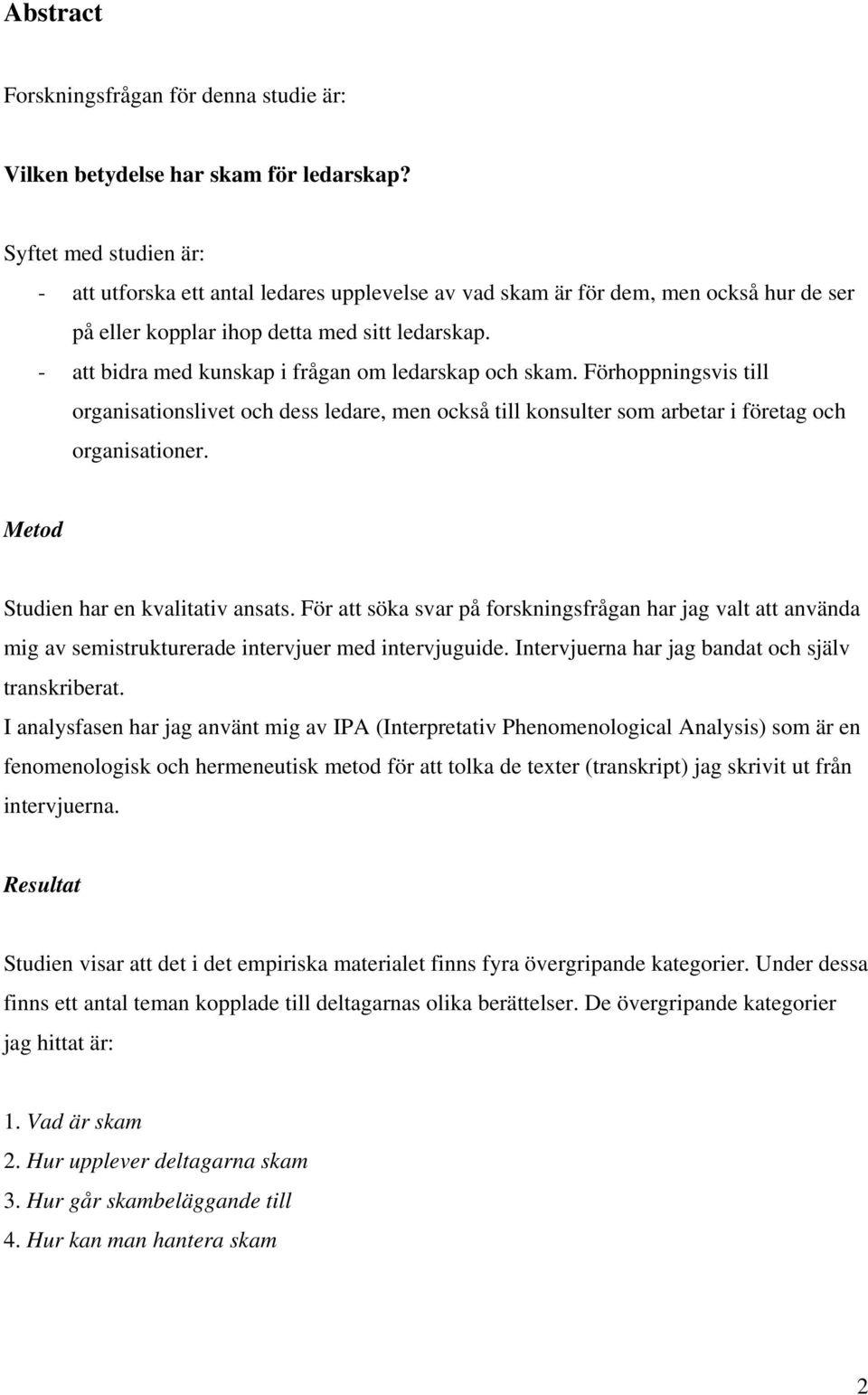 - att bidra med kunskap i frågan om ledarskap och skam. Förhoppningsvis till organisationslivet och dess ledare, men också till konsulter som arbetar i företag och organisationer.