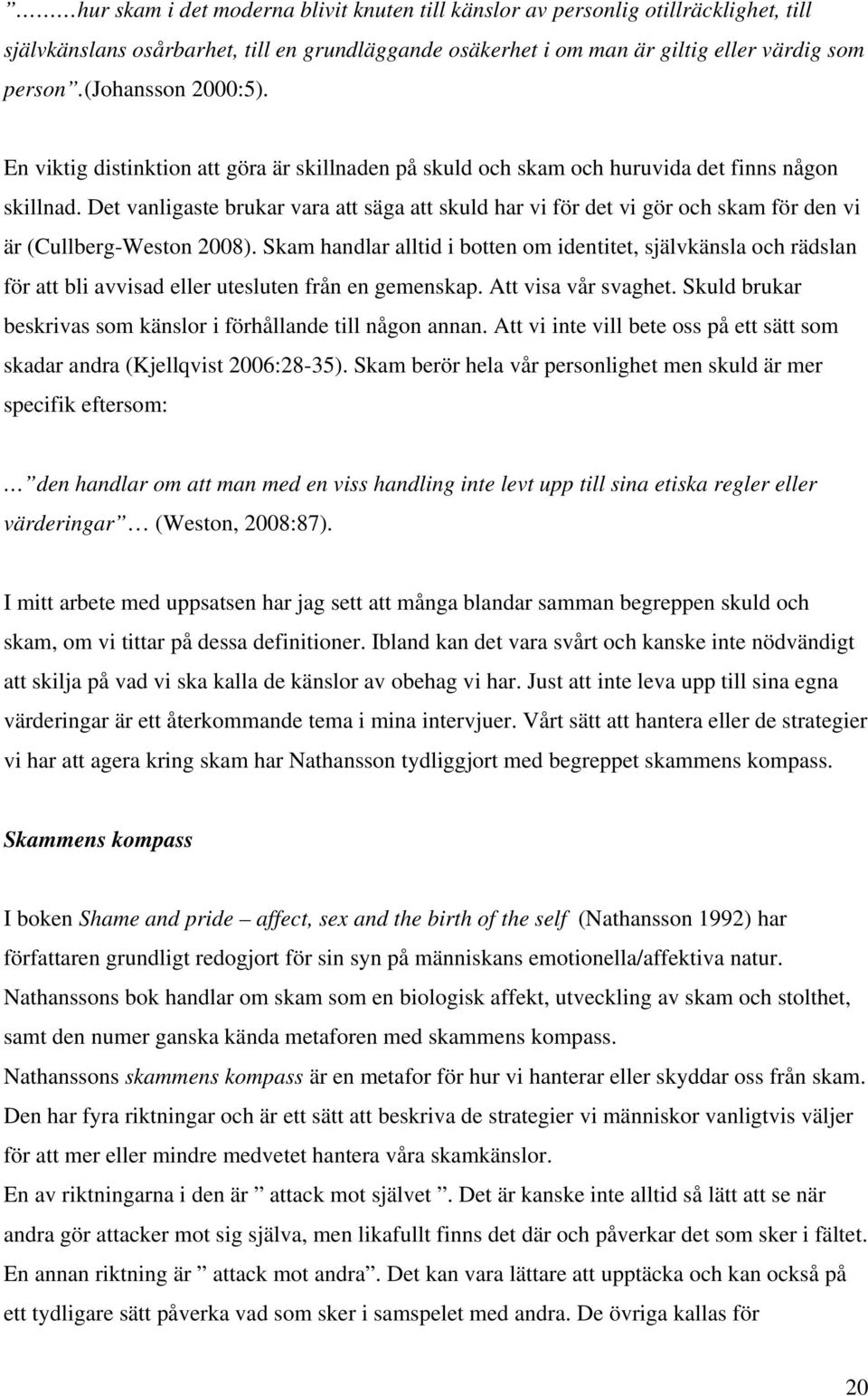 Det vanligaste brukar vara att säga att skuld har vi för det vi gör och skam för den vi är (Cullberg-Weston 2008).