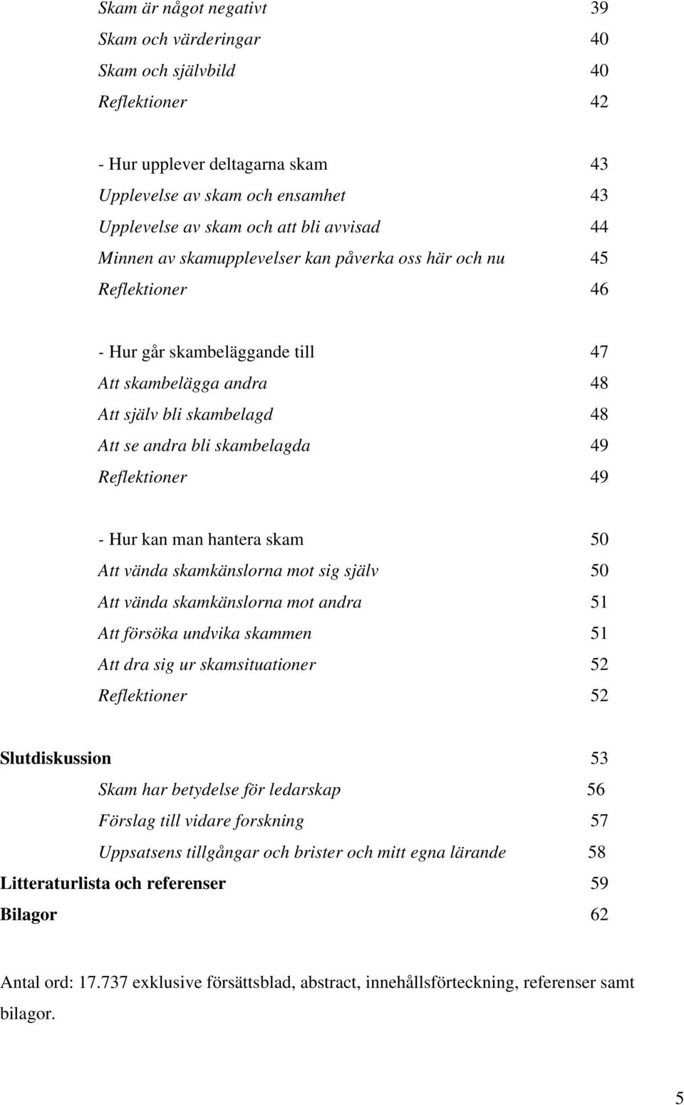 Reflektioner 49 - Hur kan man hantera skam 50 Att vända skamkänslorna mot sig själv 50 Att vända skamkänslorna mot andra 51 Att försöka undvika skammen 51 Att dra sig ur skamsituationer 52