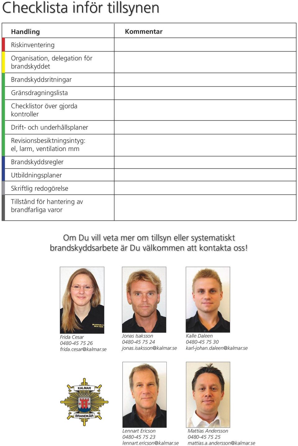 Om Du vill veta mer om tillsyn eller systematiskt brandskyddsarbete är Du välkommen att kontakta oss! Frida Cesar 0480-45 75 26 frida.cesar@kalmar.se Jonas Isaksson 0480-45 75 24 jonas.