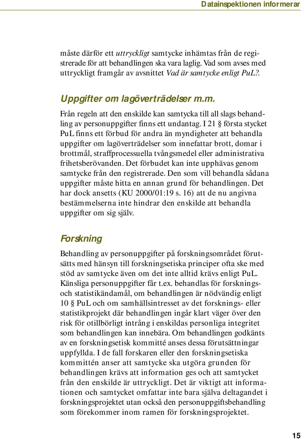 I 21 första stycket PuL finns ett förbud för andra än myndigheter att behandla uppgifter om lagöverträdelser som innefattar brott, domar i brottmål, straffprocessuella tvångsmedel eller