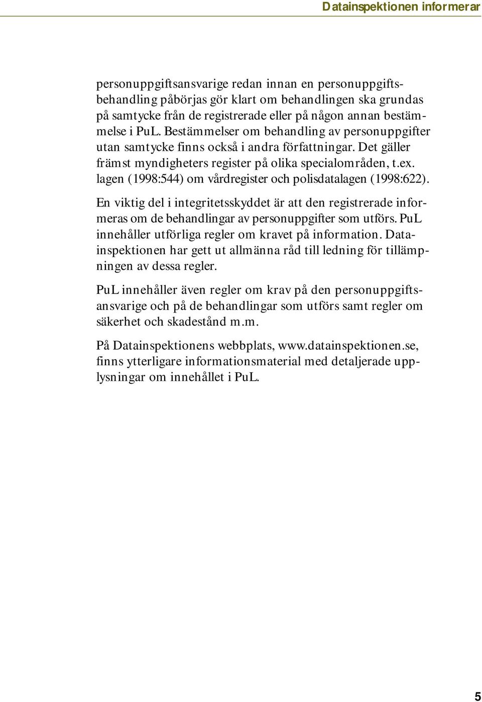 lagen (1998:544) om vårdregister och polisdatalagen (1998:622). En viktig del i integritetsskyddet är att den registrerade informeras om de behandlingar av personuppgifter som utförs.