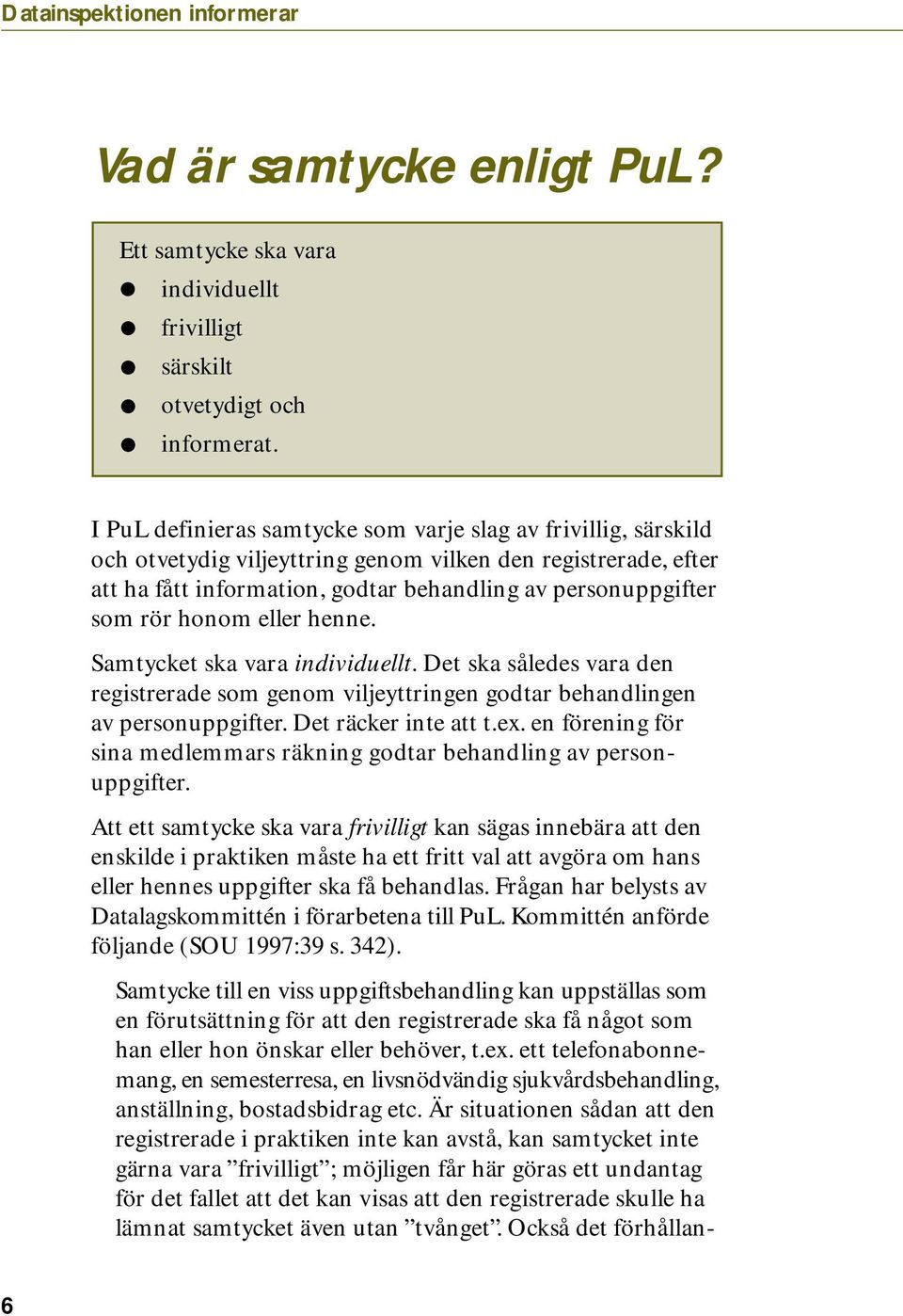 honom eller henne. Samtycket ska vara individuellt. Det ska således vara den registrerade som genom viljeyttringen godtar behandlingen av personuppgifter. Det räcker inte att t.ex.