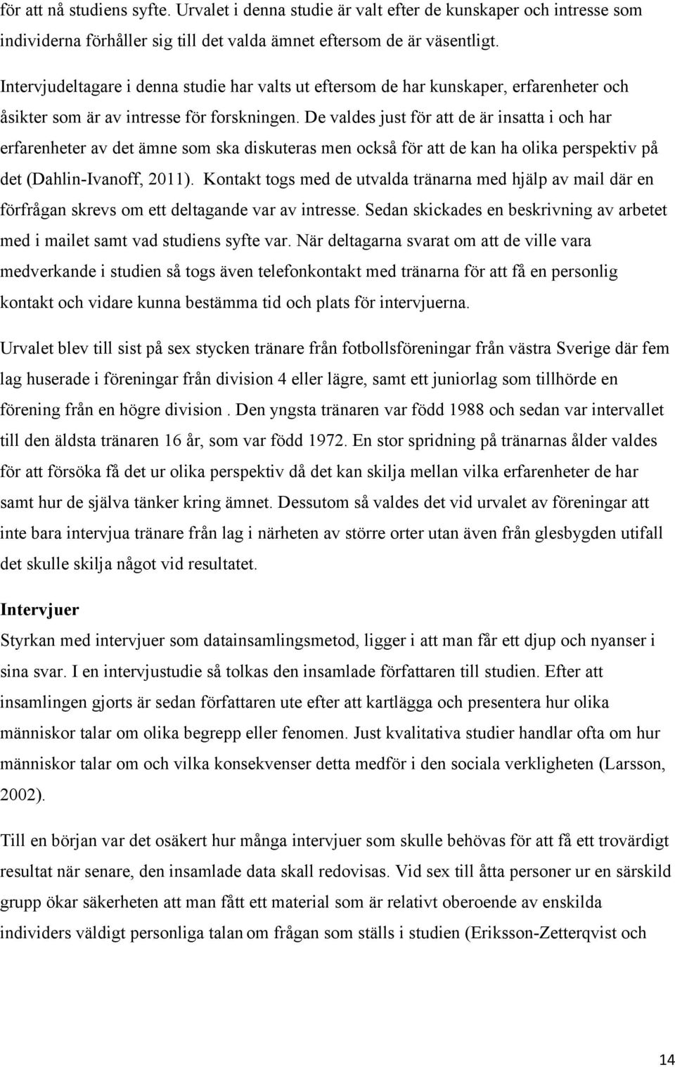 De valdes just för att de är insatta i och har erfarenheter av det ämne som ska diskuteras men också för att de kan ha olika perspektiv på det (Dahlin-Ivanoff, 2011).