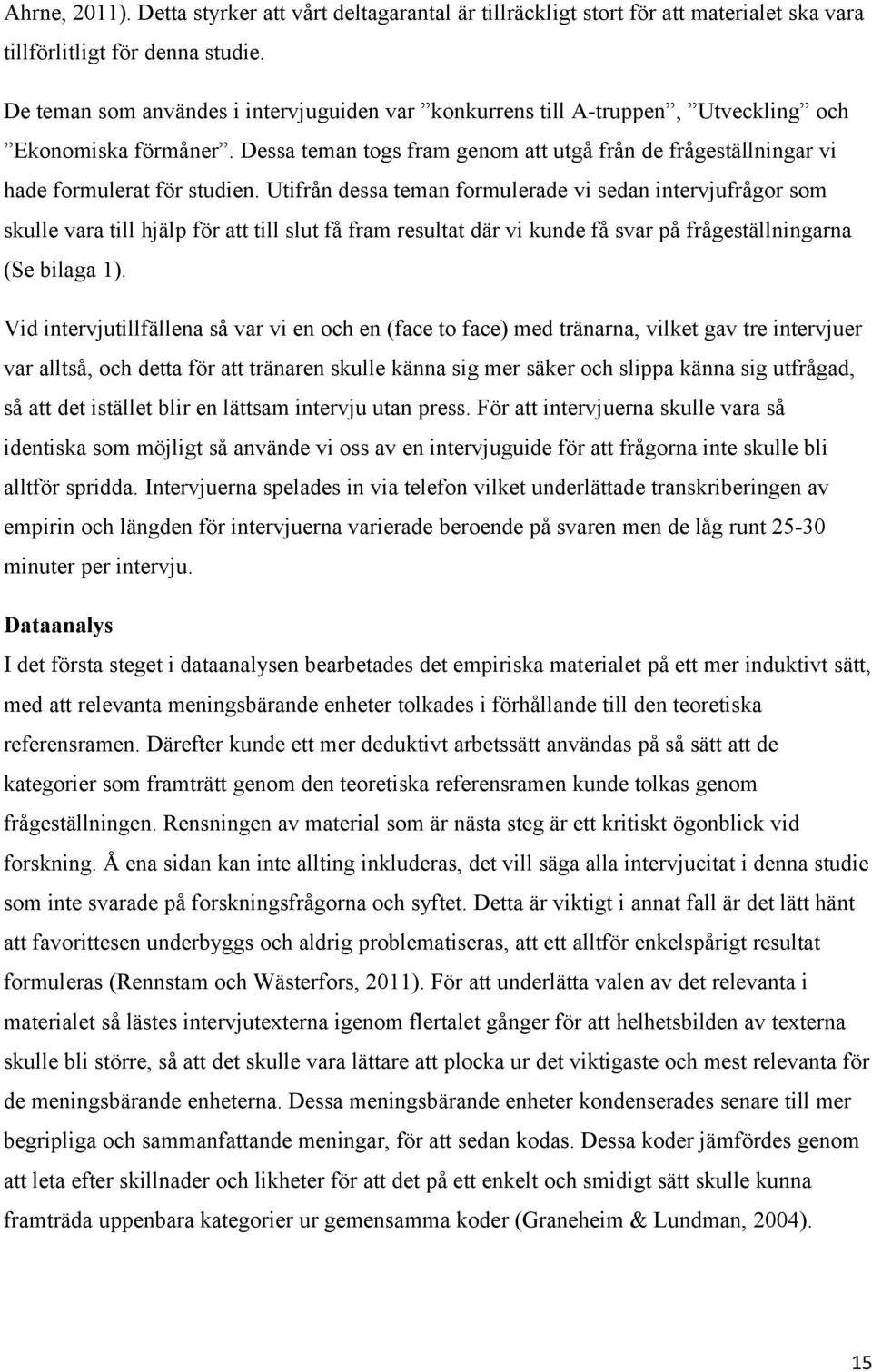 Utifrån dessa teman formulerade vi sedan intervjufrågor som skulle vara till hjälp för att till slut få fram resultat där vi kunde få svar på frågeställningarna (Se bilaga 1).