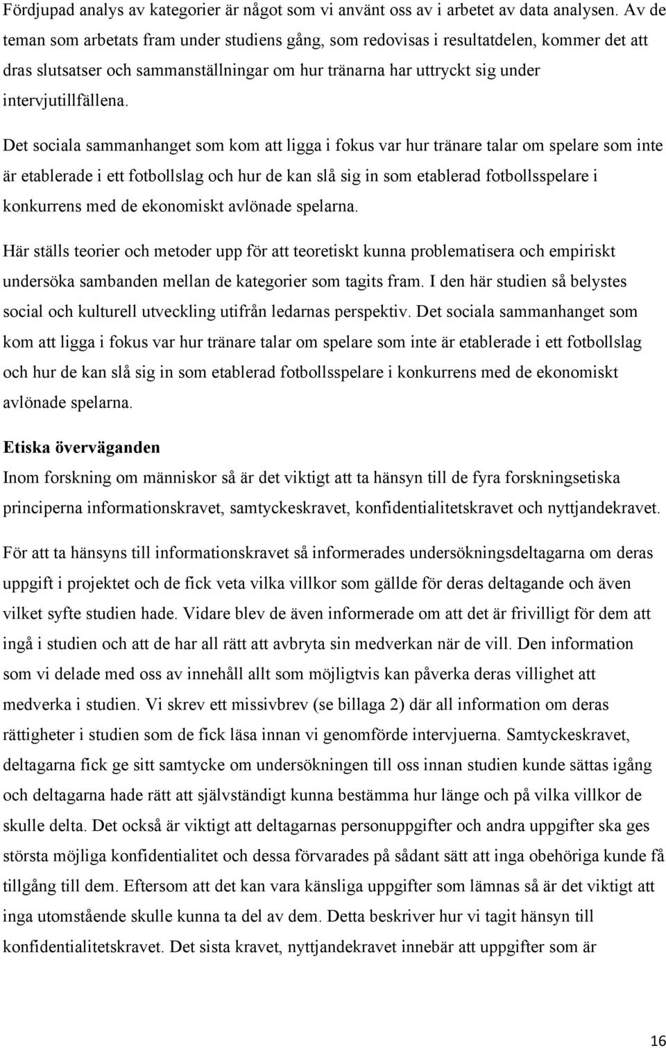 Det sociala sammanhanget som kom att ligga i fokus var hur tränare talar om spelare som inte är etablerade i ett fotbollslag och hur de kan slå sig in som etablerad fotbollsspelare i konkurrens med