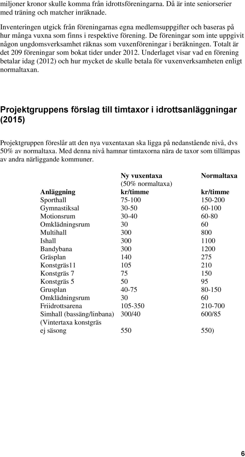 De föreningar som inte uppgivit någon ungdomsverksamhet räknas som vuxenföreningar i beräkningen. Totalt är det 209 föreningar som bokat tider under 2012.