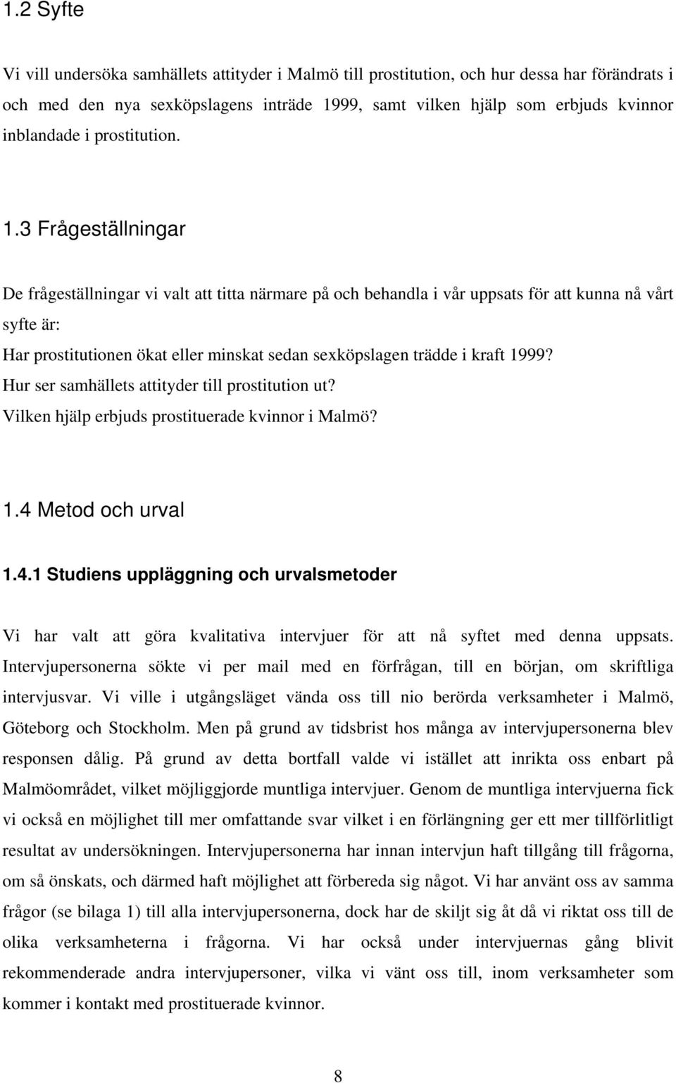 3 Frågeställningar De frågeställningar vi valt att titta närmare på och behandla i vår uppsats för att kunna nå vårt syfte är: Har prostitutionen ökat eller minskat sedan sexköpslagen trädde i kraft