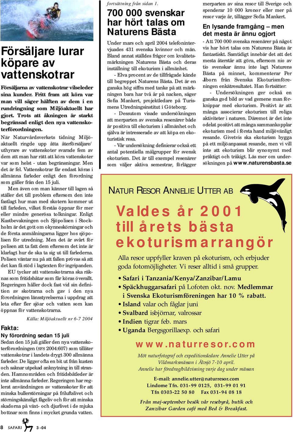 När Naturvårdsverkets tidning Miljöaktuellt ringde upp åtta återförsäljare/ uthyrare av vattenskoter svarade fem av dem att man har rätt att köra vattenskoter var som helst - utan begränsningar.