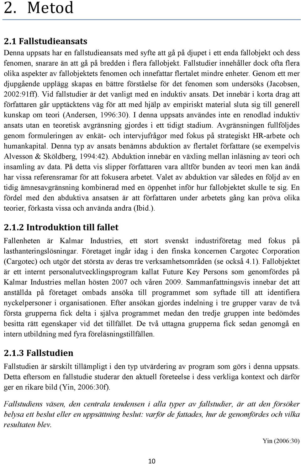 Genom ett mer djupgående upplägg skapas en bättre förståelse för det fenomen som undersöks (Jacobsen, 2002:91ff). Vid fallstudier är det vanligt med en induktiv ansats.