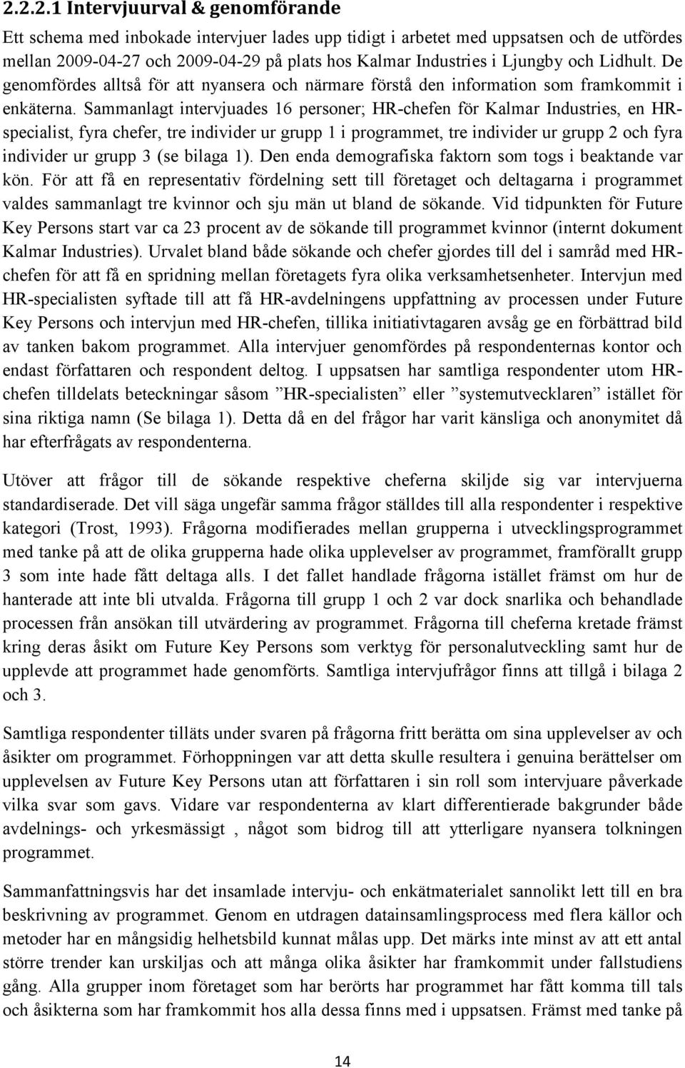 Sammanlagt intervjuades 16 personer; HR-chefen för Kalmar Industries, en HRspecialist, fyra chefer, tre individer ur grupp 1 i programmet, tre individer ur grupp 2 och fyra individer ur grupp 3 (se