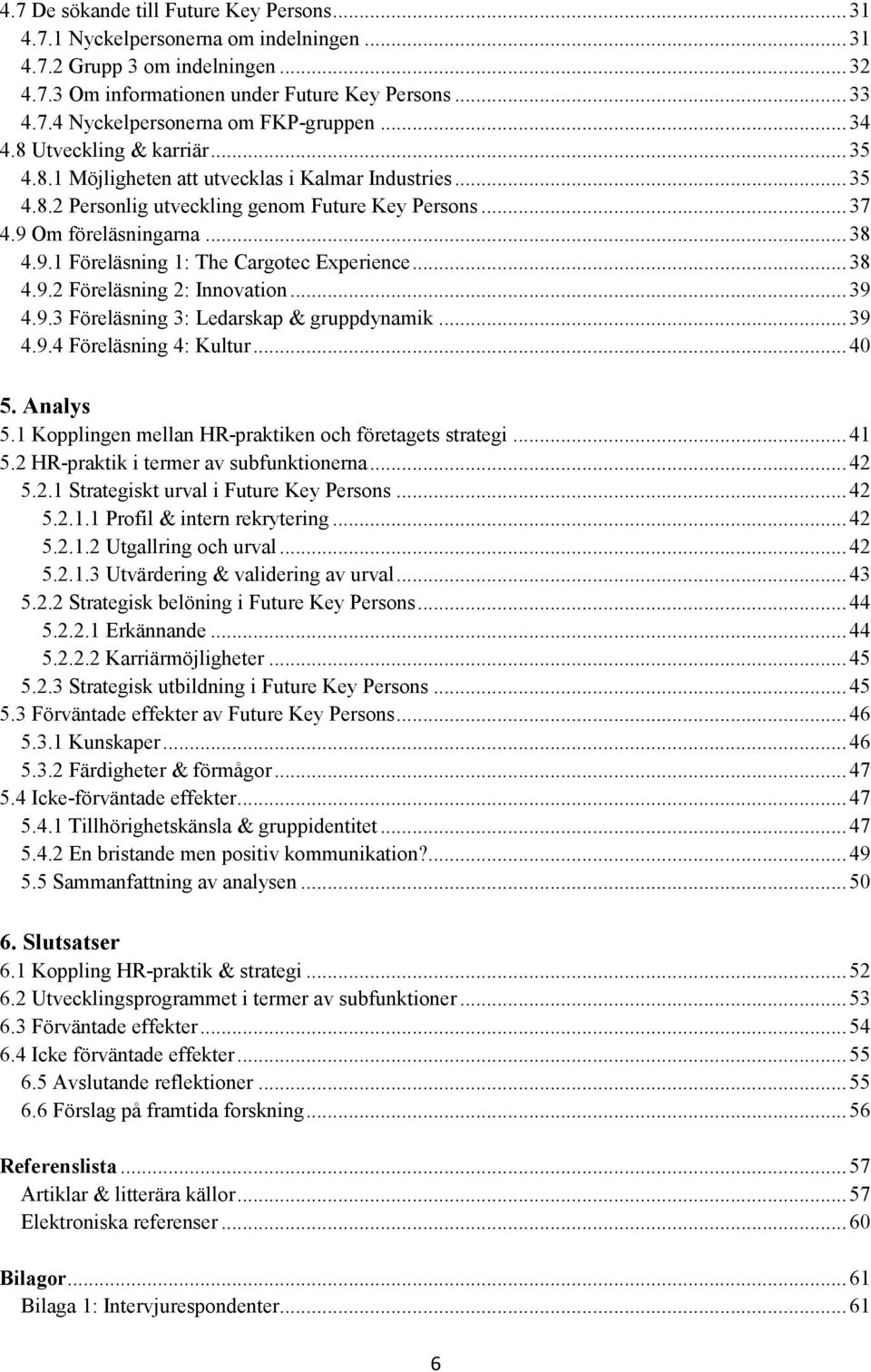 .. 38 4.9.2 Föreläsning 2: Innovation... 39 4.9.3 Föreläsning 3: Ledarskap & gruppdynamik... 39 4.9.4 Föreläsning 4: Kultur... 40 5. Analys 5.1 Kopplingen mellan HR-praktiken och företagets strategi.