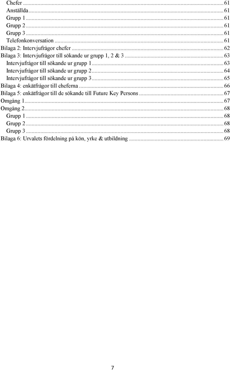 .. 63 Intervjufrågor till sökande ur grupp 2... 64 Intervjufrågor till sökande ur grupp 3... 65 Bilaga 4: enkätfrågor till cheferna.