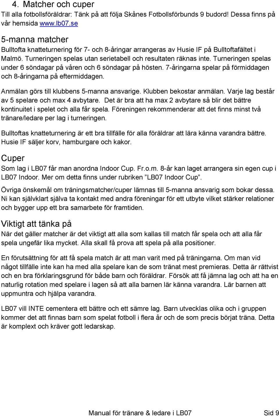 Turneringen spelas under 6 söndagar på våren och 6 söndagar på hösten. 7-åringarna spelar på förmiddagen och 8-åringarna på eftermiddagen. Anmälan görs till klubbens 5-manna ansvarige.