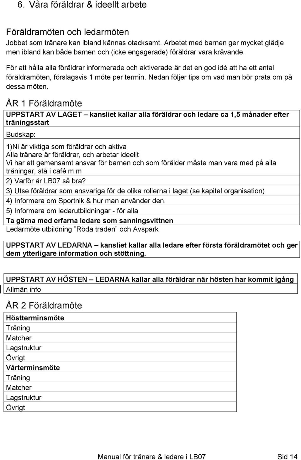 För att hålla alla föräldrar informerade och aktiverade är det en god idé att ha ett antal föräldramöten, förslagsvis 1 möte per termin. Nedan följer tips om vad man bör prata om på dessa möten.