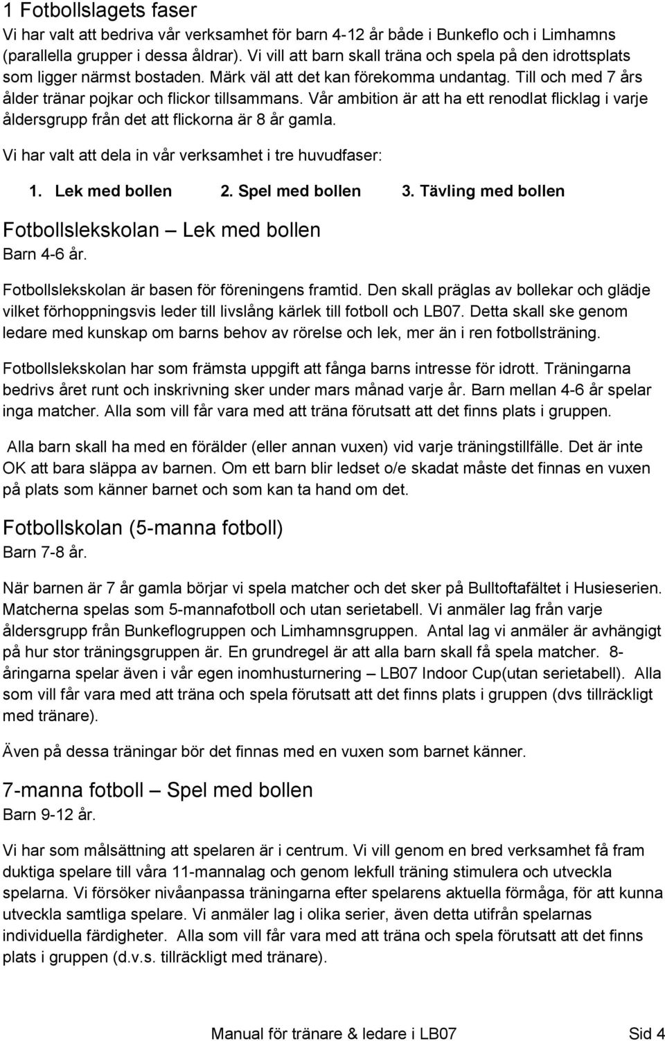 Vår ambition är att ha ett renodlat flicklag i varje åldersgrupp från det att flickorna är 8 år gamla. Vi har valt att dela in vår verksamhet i tre huvudfaser: 1. Lek med bollen 2. Spel med bollen 3.