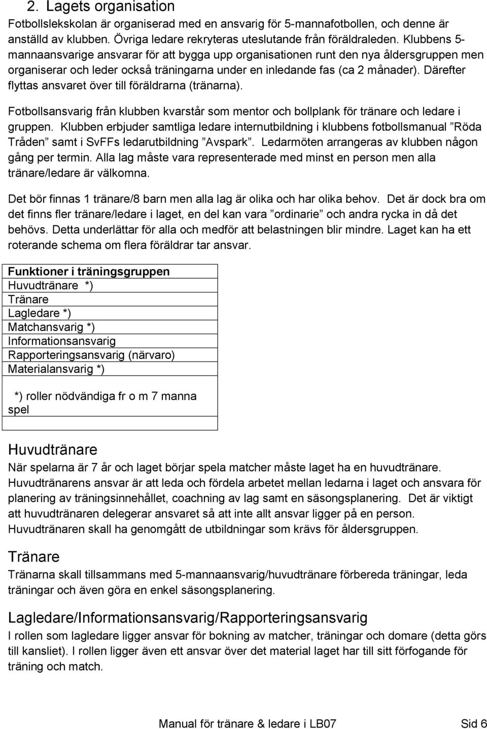 Därefter flyttas ansvaret över till föräldrarna (tränarna). Fotbollsansvarig från klubben kvarstår som mentor och bollplank för tränare och ledare i gruppen.