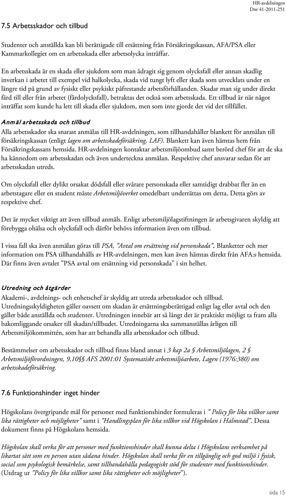 en längre tid på grund av fysiskt eller psykiskt påfrestande arbetsförhållanden. Skadar man sig under direkt färd till eller från arbetet (färdolycksfall), betraktas det också som arbetsskada.